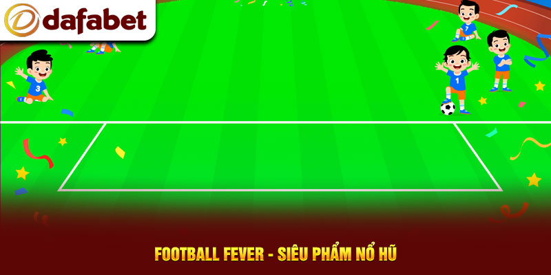 Football Fever - Siêu phẩm nổ hũ